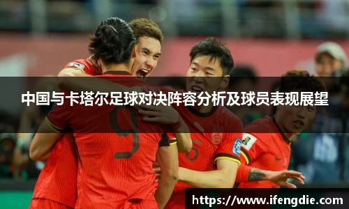 中国与卡塔尔足球对决阵容分析及球员表现展望
