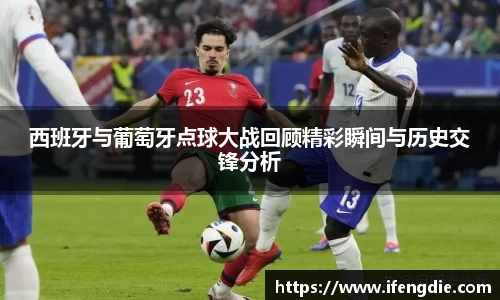 西班牙与葡萄牙点球大战回顾精彩瞬间与历史交锋分析