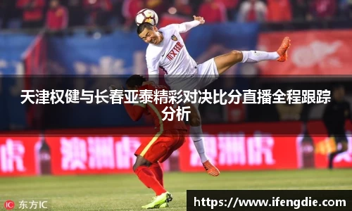 天津权健与长春亚泰精彩对决比分直播全程跟踪分析