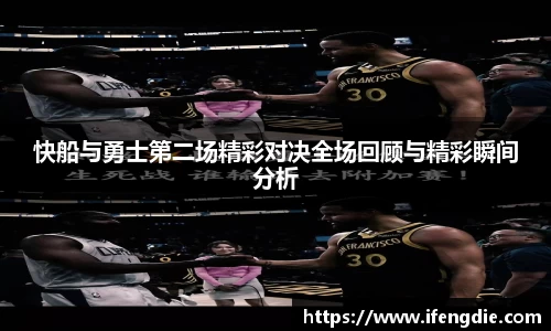 快船与勇士第二场精彩对决全场回顾与精彩瞬间分析